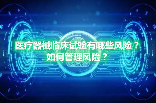 医疗器械临床试验有哪些风险？如何管理风险？