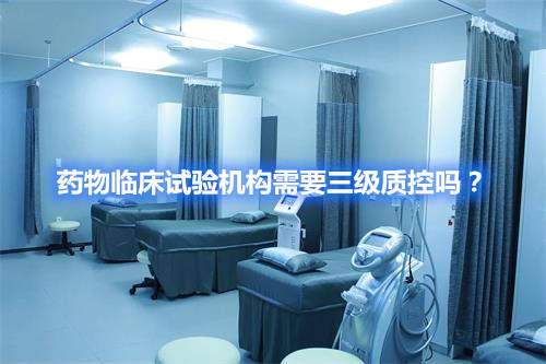药物临床试验机构需要三级质控吗?
