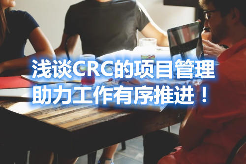 浅谈CRC的项目管理，助力工作有序推进！