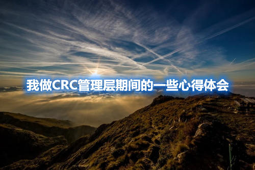 我做CRC管理层期间的一些心得体会