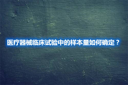 医疗器械临床试验中的样本量如何确定？