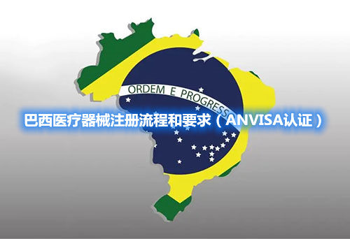 巴西医疗器械注册流程和要求（ANVISA认证）