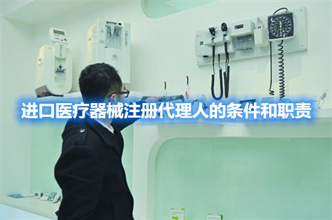 进口医疗器械注册代理人的条件和职责