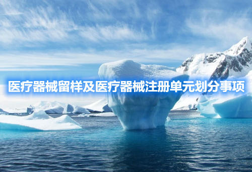 医疗器械留样及医疗器械注册单元划分事项